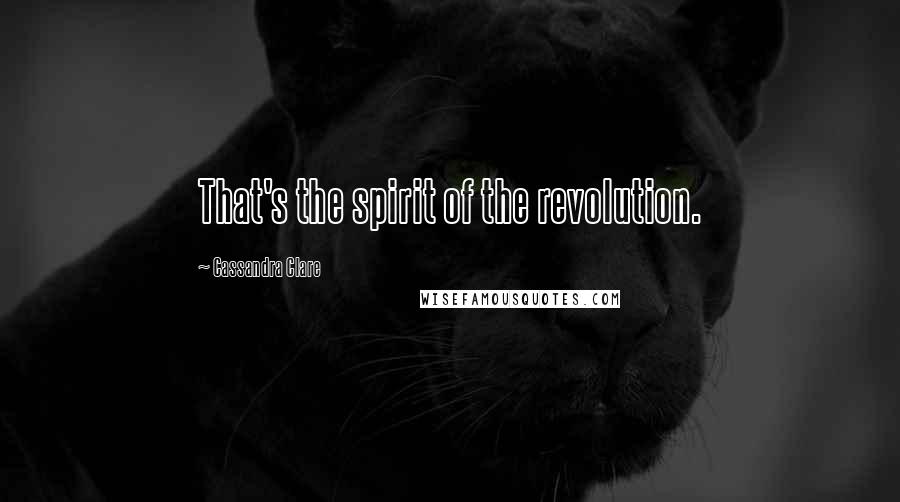 Cassandra Clare Quotes: That's the spirit of the revolution.