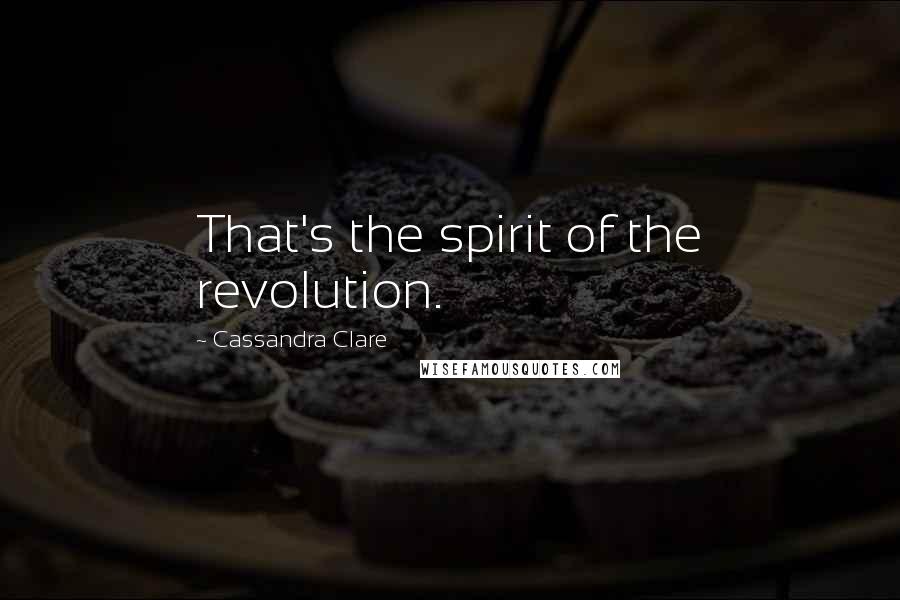 Cassandra Clare Quotes: That's the spirit of the revolution.