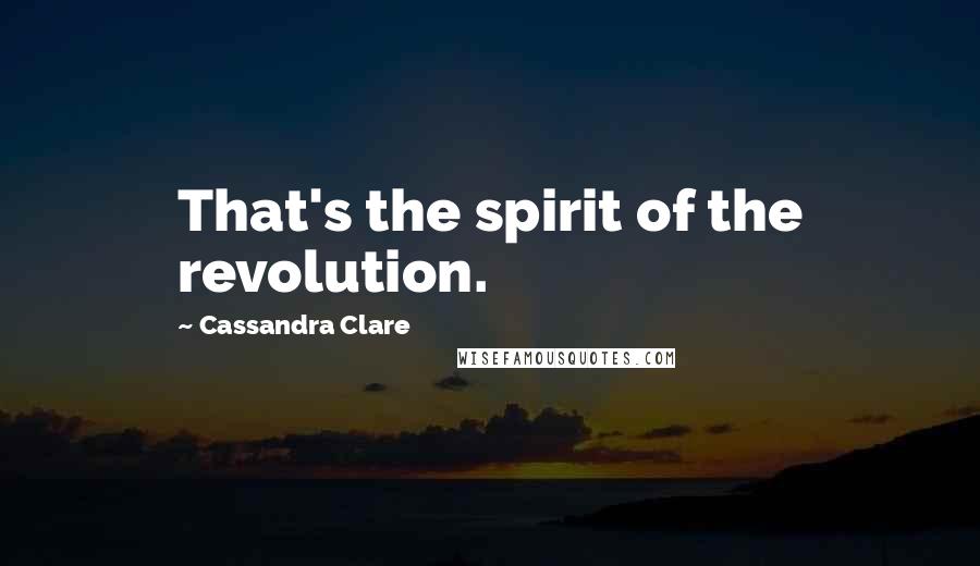 Cassandra Clare Quotes: That's the spirit of the revolution.