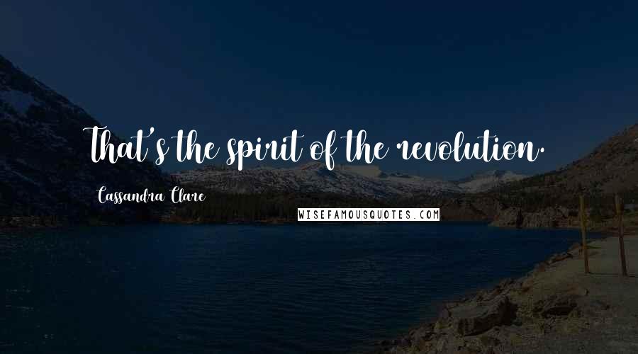 Cassandra Clare Quotes: That's the spirit of the revolution.