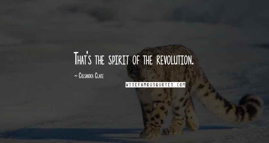 Cassandra Clare Quotes: That's the spirit of the revolution.