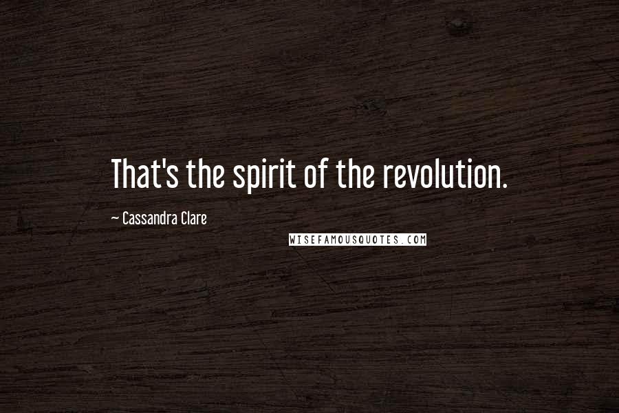 Cassandra Clare Quotes: That's the spirit of the revolution.