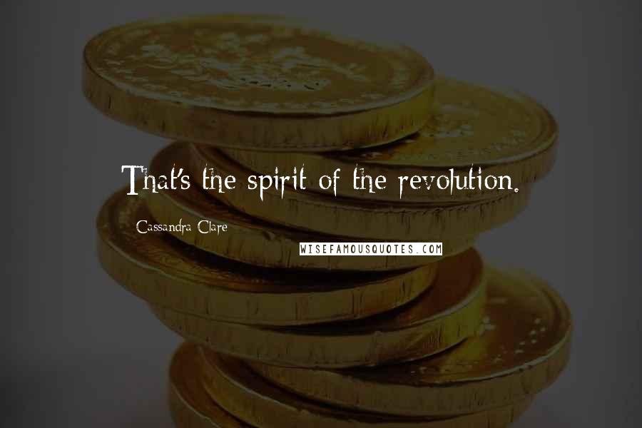 Cassandra Clare Quotes: That's the spirit of the revolution.
