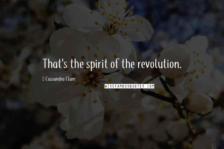 Cassandra Clare Quotes: That's the spirit of the revolution.