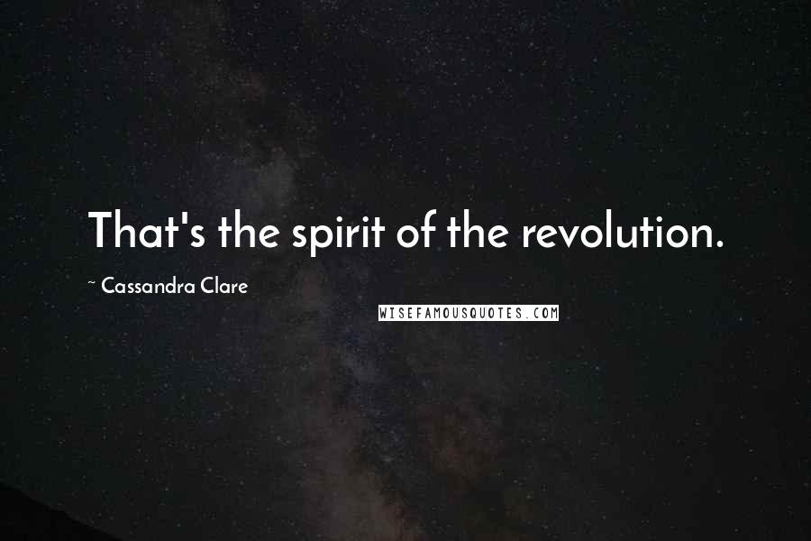 Cassandra Clare Quotes: That's the spirit of the revolution.