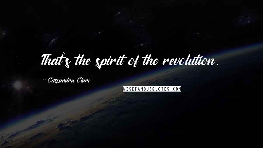 Cassandra Clare Quotes: That's the spirit of the revolution.