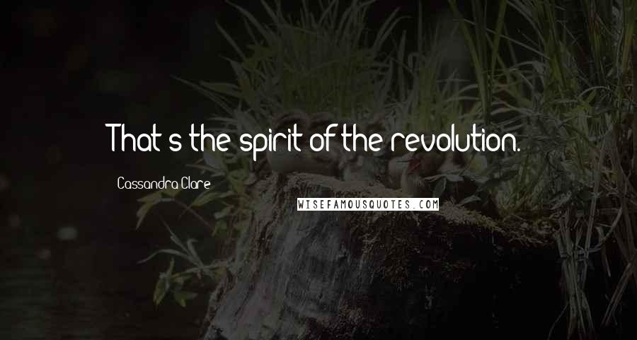 Cassandra Clare Quotes: That's the spirit of the revolution.
