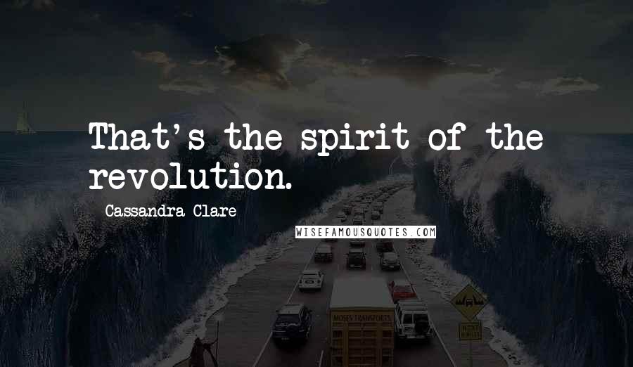 Cassandra Clare Quotes: That's the spirit of the revolution.