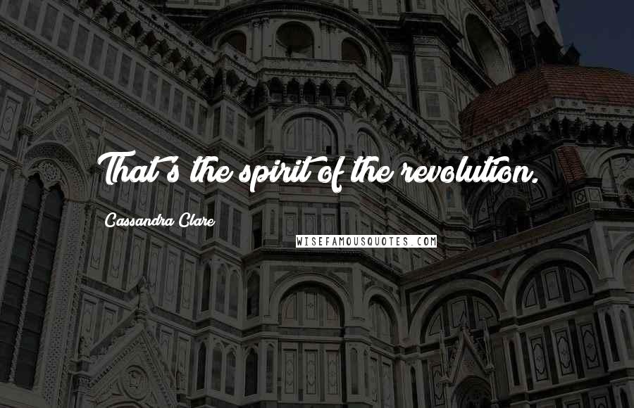 Cassandra Clare Quotes: That's the spirit of the revolution.