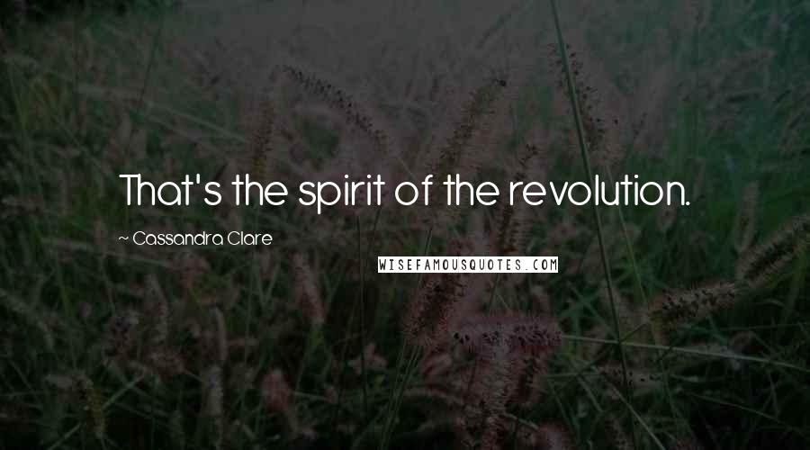 Cassandra Clare Quotes: That's the spirit of the revolution.