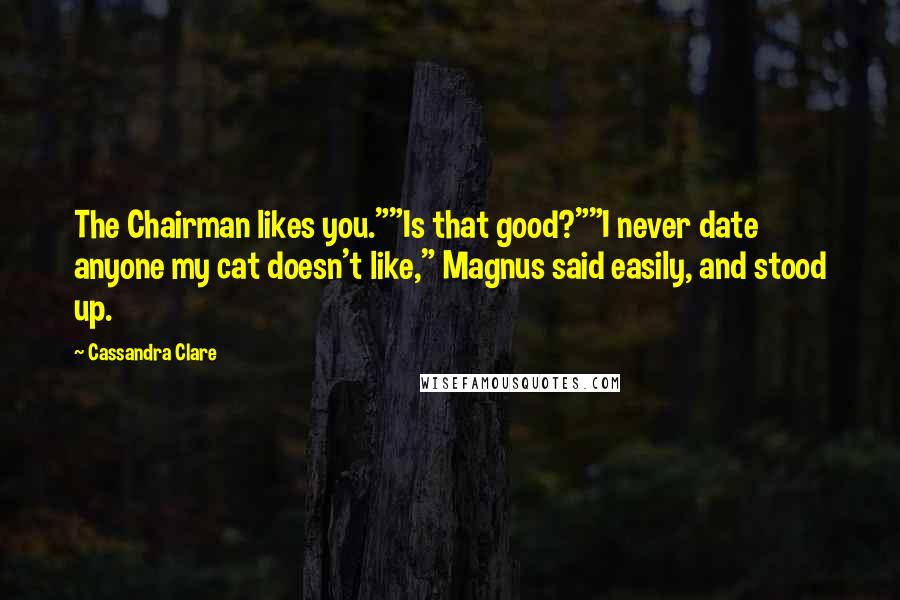 Cassandra Clare Quotes: The Chairman likes you.""Is that good?""I never date anyone my cat doesn't like," Magnus said easily, and stood up.