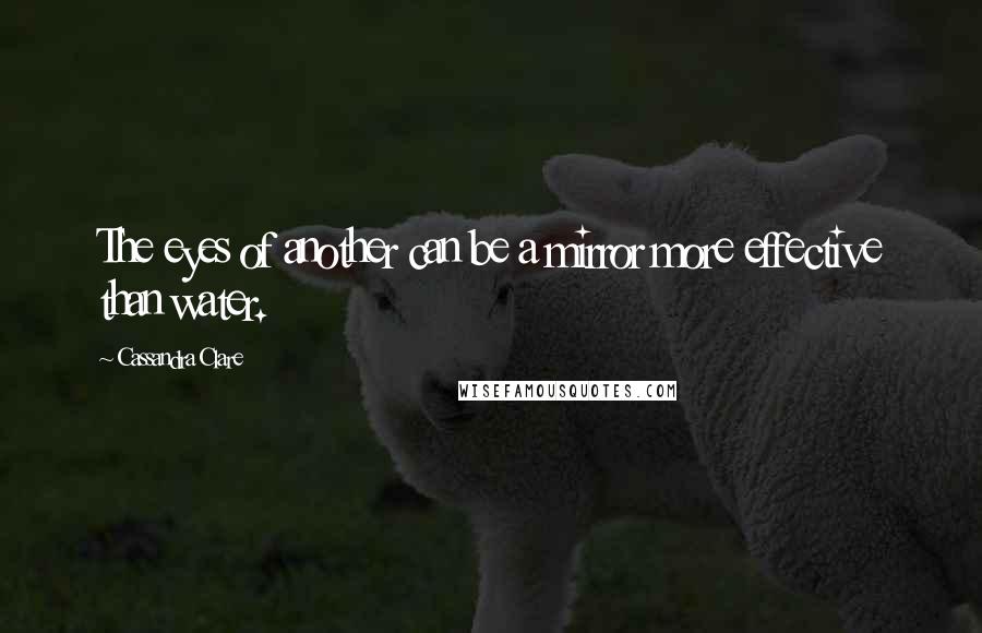 Cassandra Clare Quotes: The eyes of another can be a mirror more effective than water.