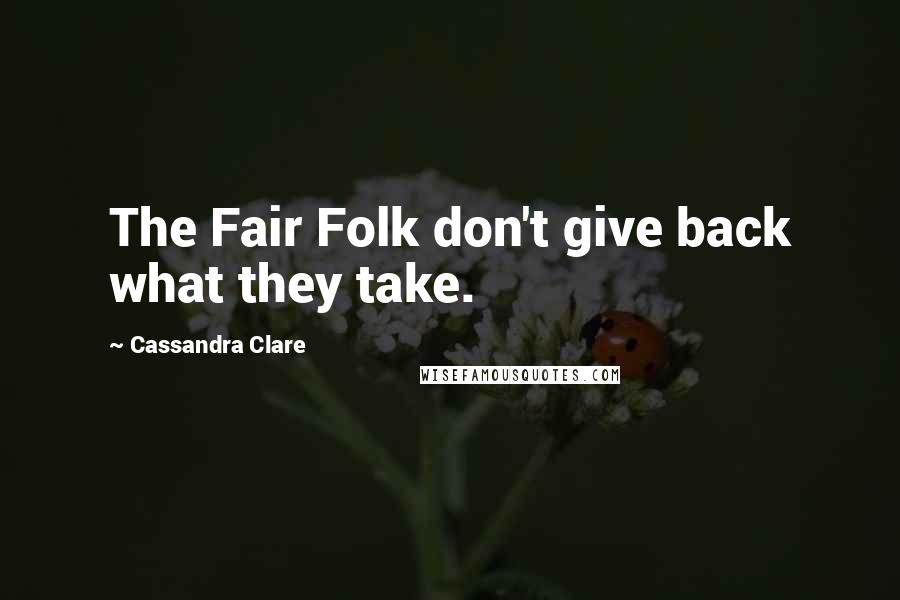 Cassandra Clare Quotes: The Fair Folk don't give back what they take.