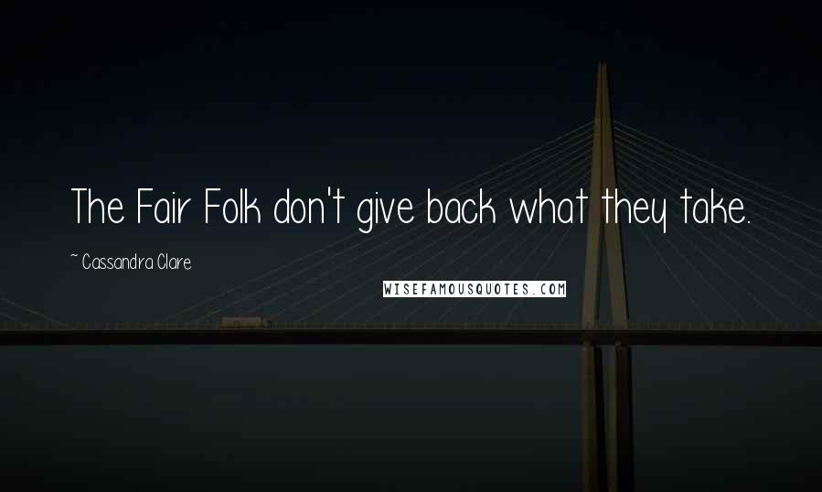 Cassandra Clare Quotes: The Fair Folk don't give back what they take.