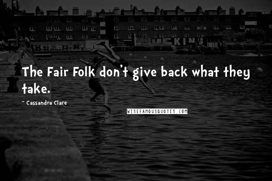 Cassandra Clare Quotes: The Fair Folk don't give back what they take.