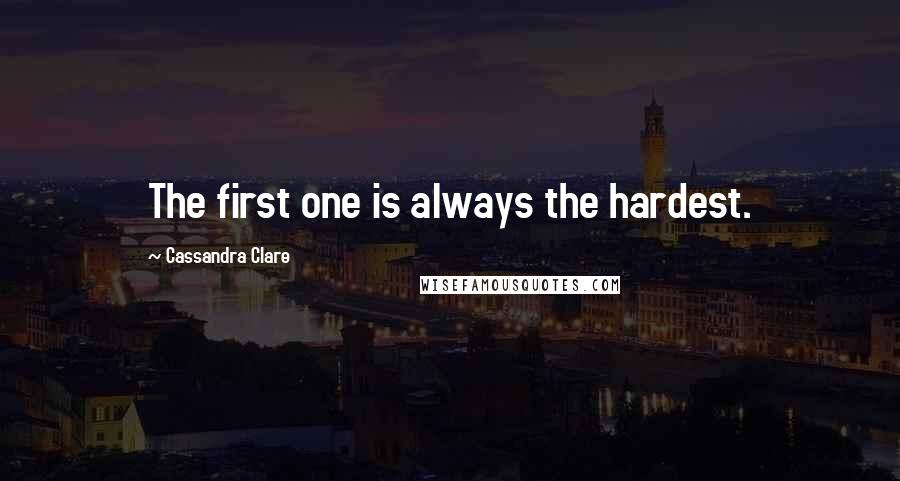 Cassandra Clare Quotes: The first one is always the hardest.