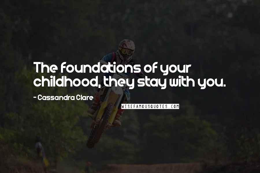 Cassandra Clare Quotes: The foundations of your childhood, they stay with you.