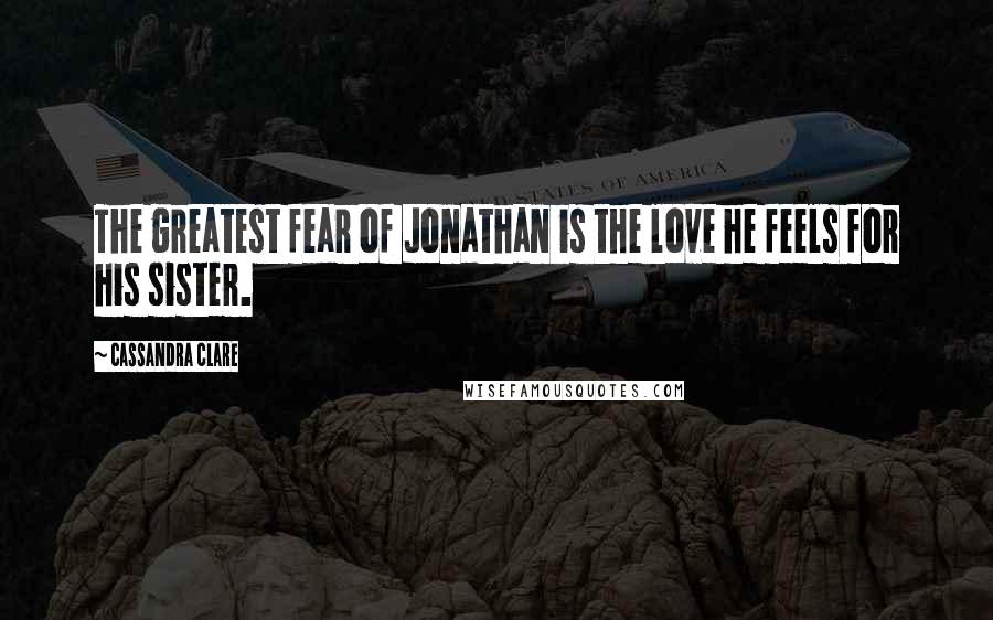 Cassandra Clare Quotes: The greatest fear of Jonathan is the love he feels for his sister.