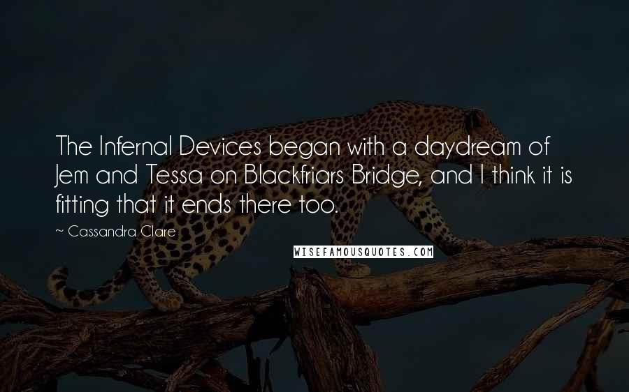 Cassandra Clare Quotes: The Infernal Devices began with a daydream of Jem and Tessa on Blackfriars Bridge, and I think it is fitting that it ends there too.