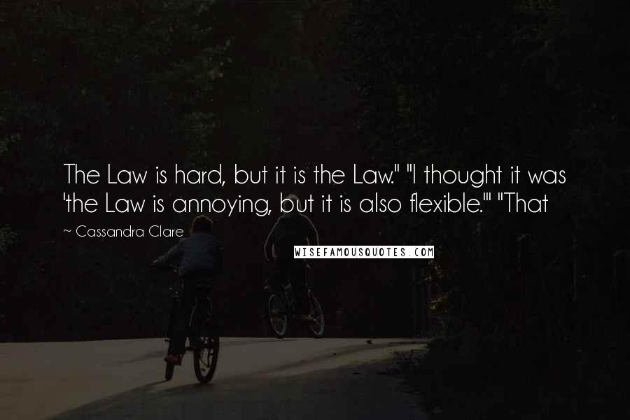 Cassandra Clare Quotes: The Law is hard, but it is the Law." "I thought it was 'the Law is annoying, but it is also flexible.'" "That
