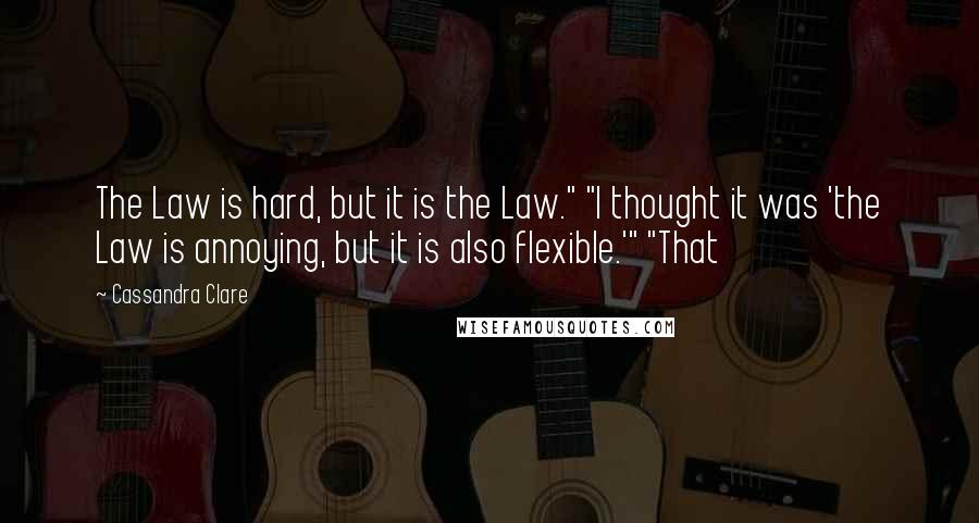 Cassandra Clare Quotes: The Law is hard, but it is the Law." "I thought it was 'the Law is annoying, but it is also flexible.'" "That