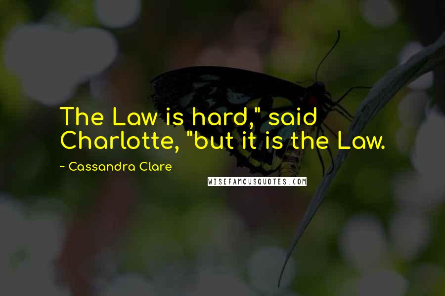 Cassandra Clare Quotes: The Law is hard," said Charlotte, "but it is the Law.
