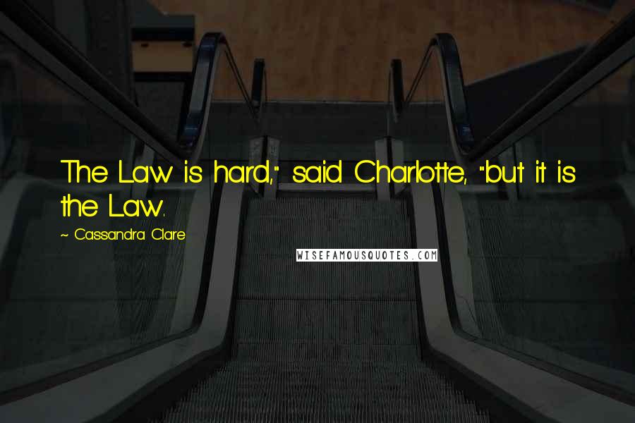 Cassandra Clare Quotes: The Law is hard," said Charlotte, "but it is the Law.