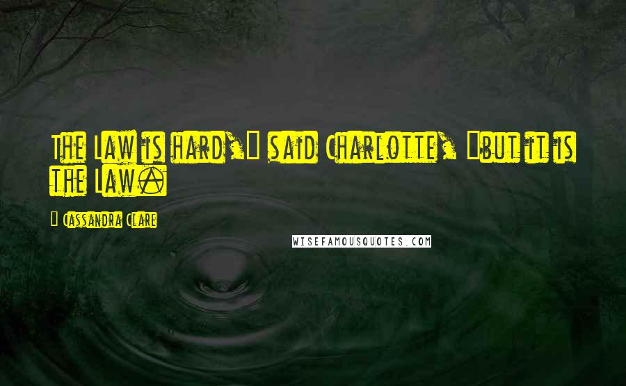 Cassandra Clare Quotes: The Law is hard," said Charlotte, "but it is the Law.