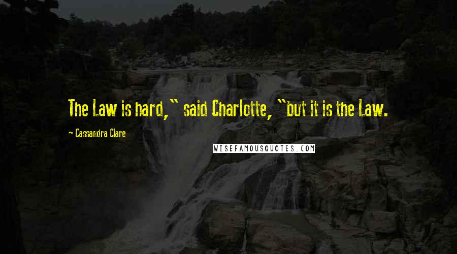 Cassandra Clare Quotes: The Law is hard," said Charlotte, "but it is the Law.