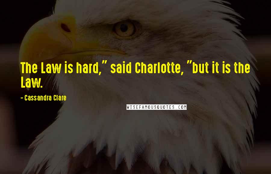 Cassandra Clare Quotes: The Law is hard," said Charlotte, "but it is the Law.