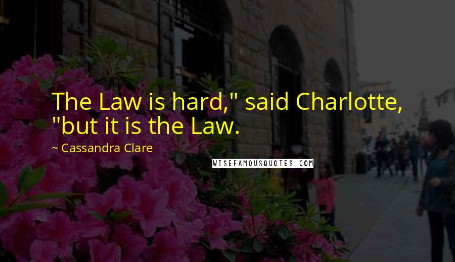 Cassandra Clare Quotes: The Law is hard," said Charlotte, "but it is the Law.