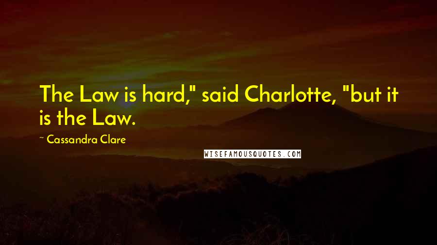 Cassandra Clare Quotes: The Law is hard," said Charlotte, "but it is the Law.