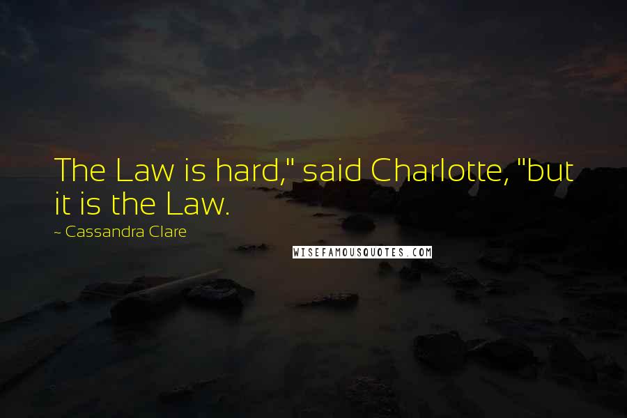 Cassandra Clare Quotes: The Law is hard," said Charlotte, "but it is the Law.