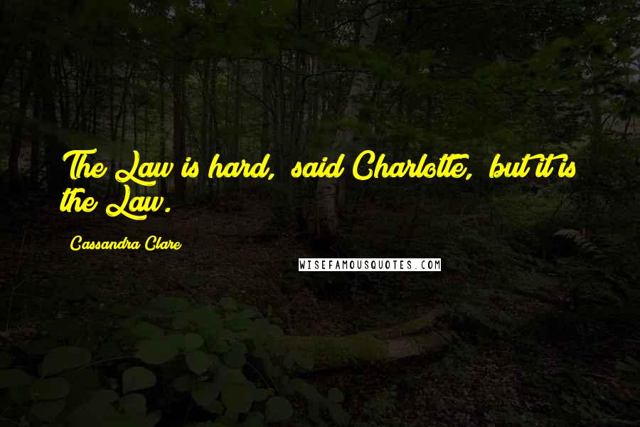 Cassandra Clare Quotes: The Law is hard," said Charlotte, "but it is the Law.