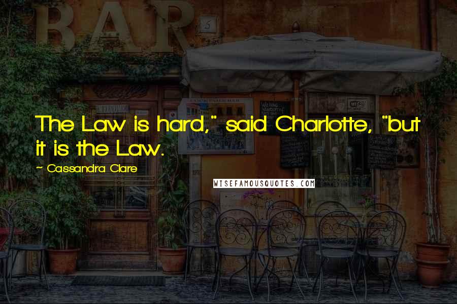 Cassandra Clare Quotes: The Law is hard," said Charlotte, "but it is the Law.