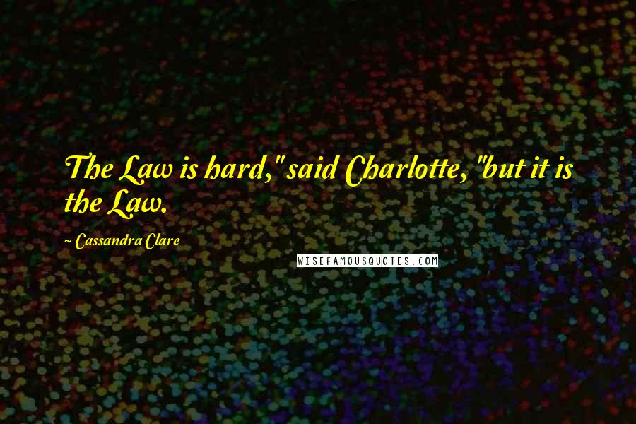 Cassandra Clare Quotes: The Law is hard," said Charlotte, "but it is the Law.