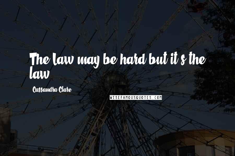 Cassandra Clare Quotes: The Law may be hard but it's the law.