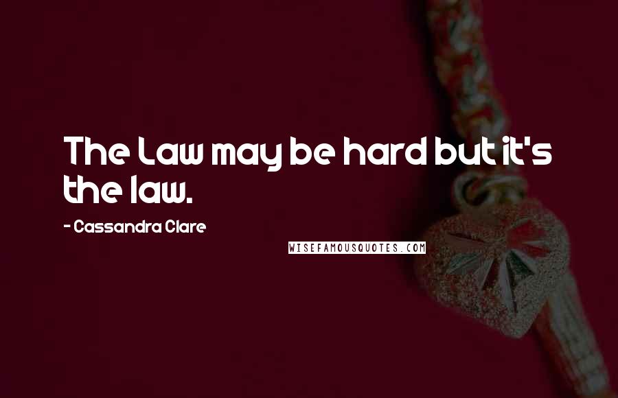 Cassandra Clare Quotes: The Law may be hard but it's the law.