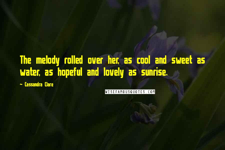 Cassandra Clare Quotes: The melody rolled over her, as cool and sweet as water, as hopeful and lovely as sunrise.