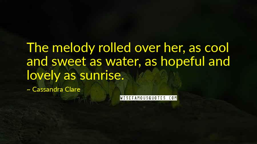 Cassandra Clare Quotes: The melody rolled over her, as cool and sweet as water, as hopeful and lovely as sunrise.