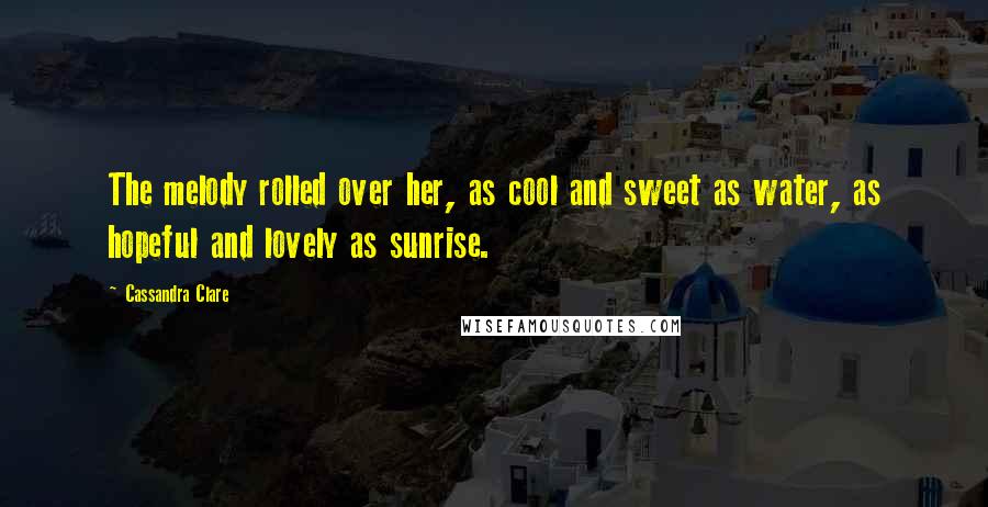 Cassandra Clare Quotes: The melody rolled over her, as cool and sweet as water, as hopeful and lovely as sunrise.