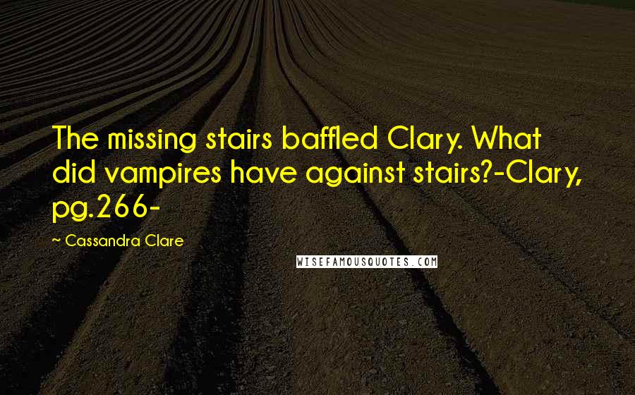 Cassandra Clare Quotes: The missing stairs baffled Clary. What did vampires have against stairs?-Clary, pg.266-