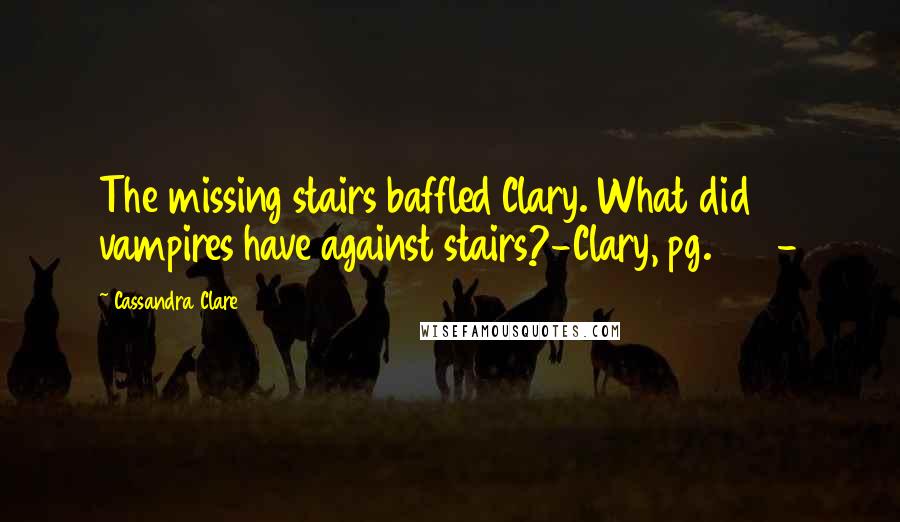 Cassandra Clare Quotes: The missing stairs baffled Clary. What did vampires have against stairs?-Clary, pg.266-