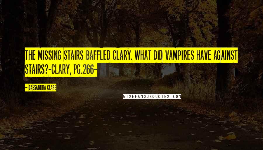 Cassandra Clare Quotes: The missing stairs baffled Clary. What did vampires have against stairs?-Clary, pg.266-