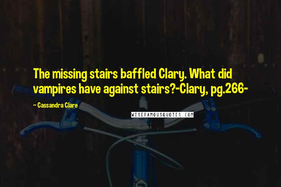 Cassandra Clare Quotes: The missing stairs baffled Clary. What did vampires have against stairs?-Clary, pg.266-