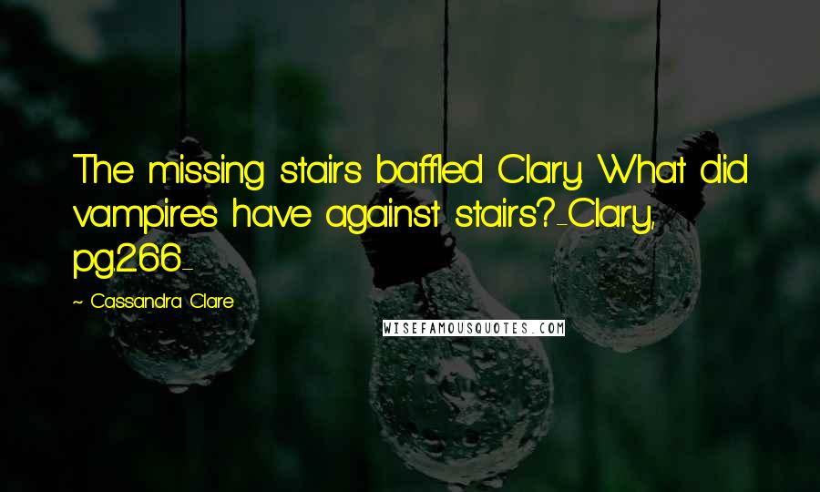 Cassandra Clare Quotes: The missing stairs baffled Clary. What did vampires have against stairs?-Clary, pg.266-