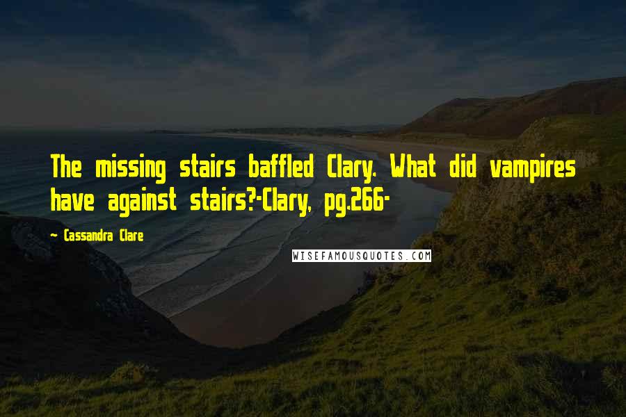 Cassandra Clare Quotes: The missing stairs baffled Clary. What did vampires have against stairs?-Clary, pg.266-