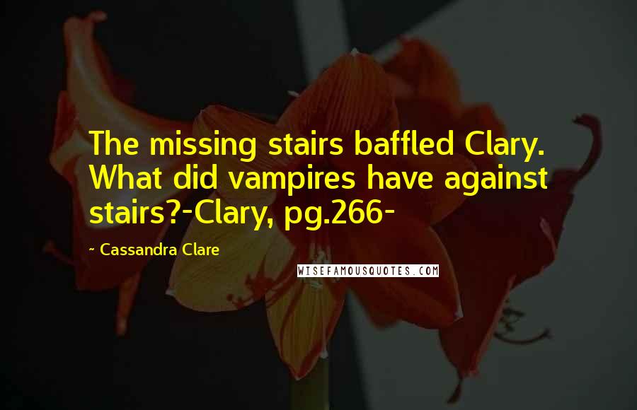 Cassandra Clare Quotes: The missing stairs baffled Clary. What did vampires have against stairs?-Clary, pg.266-