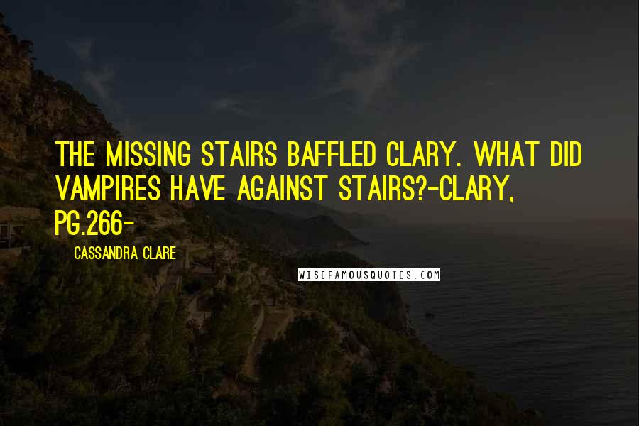 Cassandra Clare Quotes: The missing stairs baffled Clary. What did vampires have against stairs?-Clary, pg.266-