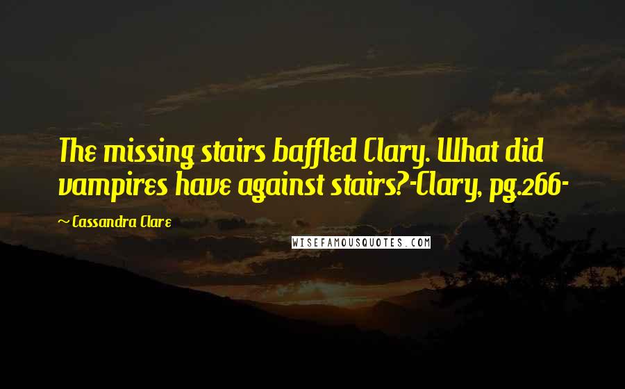 Cassandra Clare Quotes: The missing stairs baffled Clary. What did vampires have against stairs?-Clary, pg.266-